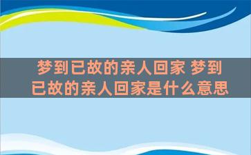 梦到已故的亲人回家 梦到已故的亲人回家是什么意思